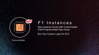 F 1 I n s t a n c e s
New Instance Family With Customizable
Field Programmable Gate Arrays
Run Your Custom Logic On EC2
Preview Available
 