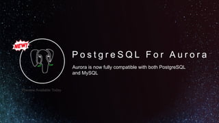 P o s t g r e S Q L F o r A u r o r a
Aurora is now fully compatible with both PostgreSQL
and MySQL
Preview Available Today
 