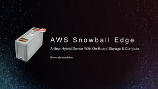A W S S n o w b a l l E d g e
A New Hybrid Device With On-Board Storage & Compute
Generally Available
 