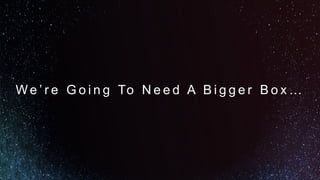 W e ’ r e G o i n g To N e e d A B i g g e r B o x …
 