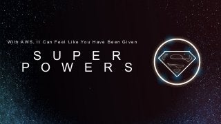 S U P E R
P O W E R S
W i t h AW S , I t C a n F e e l L i k e Yo u H a v e B e e n G i v e n
 