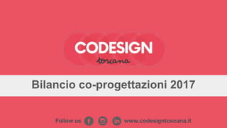 Bilancio co-progettazioni 2017
www.codesigntoscana.itFollow us
 