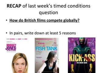 RECAP  of last week’s timed conditions question How do British films compete globally? In pairs, write down at least 5 reasons 