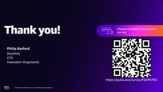 Thank you!
© 2023, Amazon Web Services, Inc. or its affiliates. All rights reserved.
Thank you!
© 2023, Amazon Web Services, Inc. or its affiliates. All rights reserved.
Please complete the session
survey in the mobile app
Please complete the session
survey
Philip Basford
(He/Him)
CTO
Inawisdom (Cognizant)
https://pulse.aws/survey/FGGPG7RZ
 