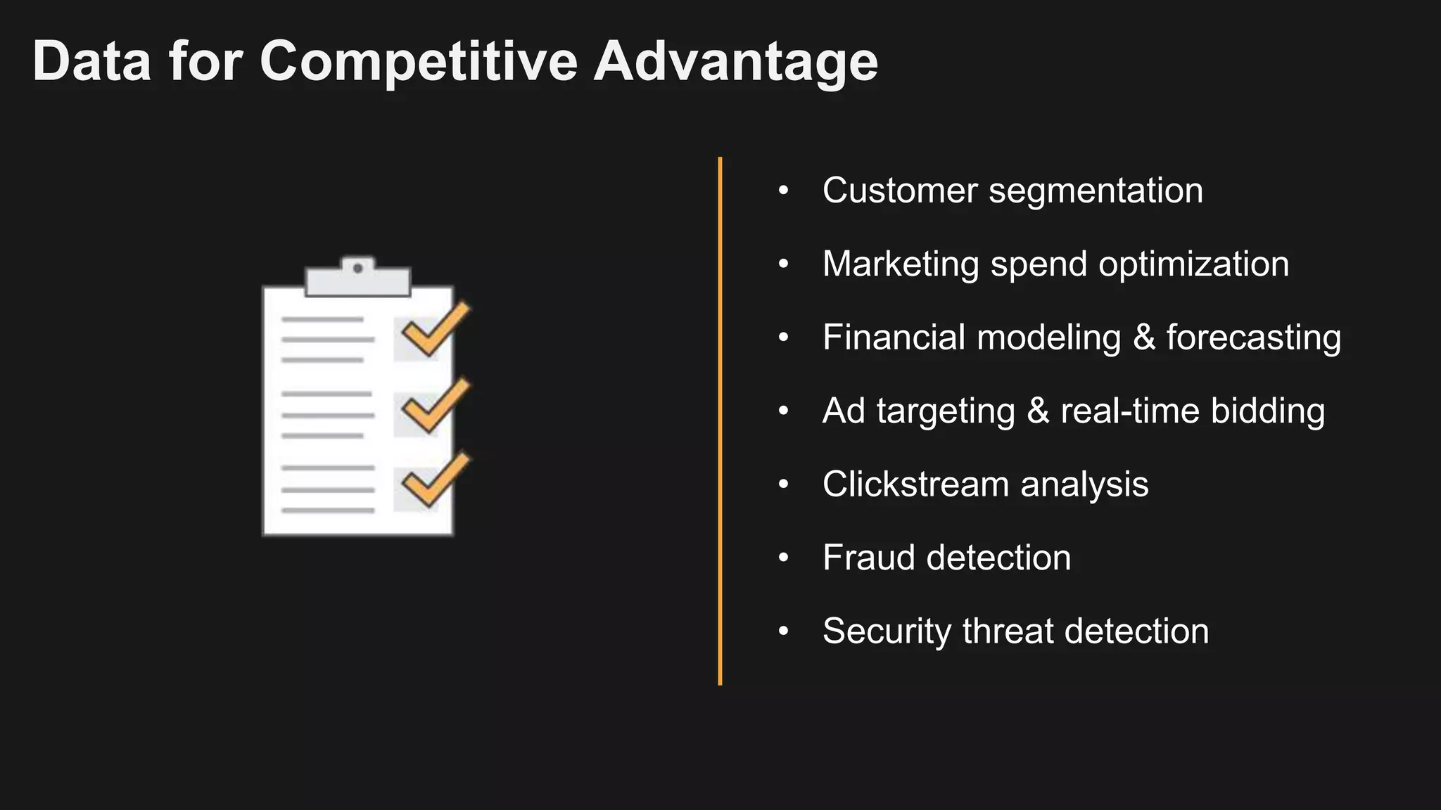 Data for Competitive Advantage
• Customer segmentation
• Marketing spend optimization
• Financial modeling & forecasting
• Ad targeting & real-time bidding
• Clickstream analysis
• Fraud detection
• Security threat detection
 