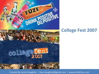 College Fest 2007
Created By Jamie Slaughter | hey.slaughter@gmail.com | www.drinkfuze.com
 