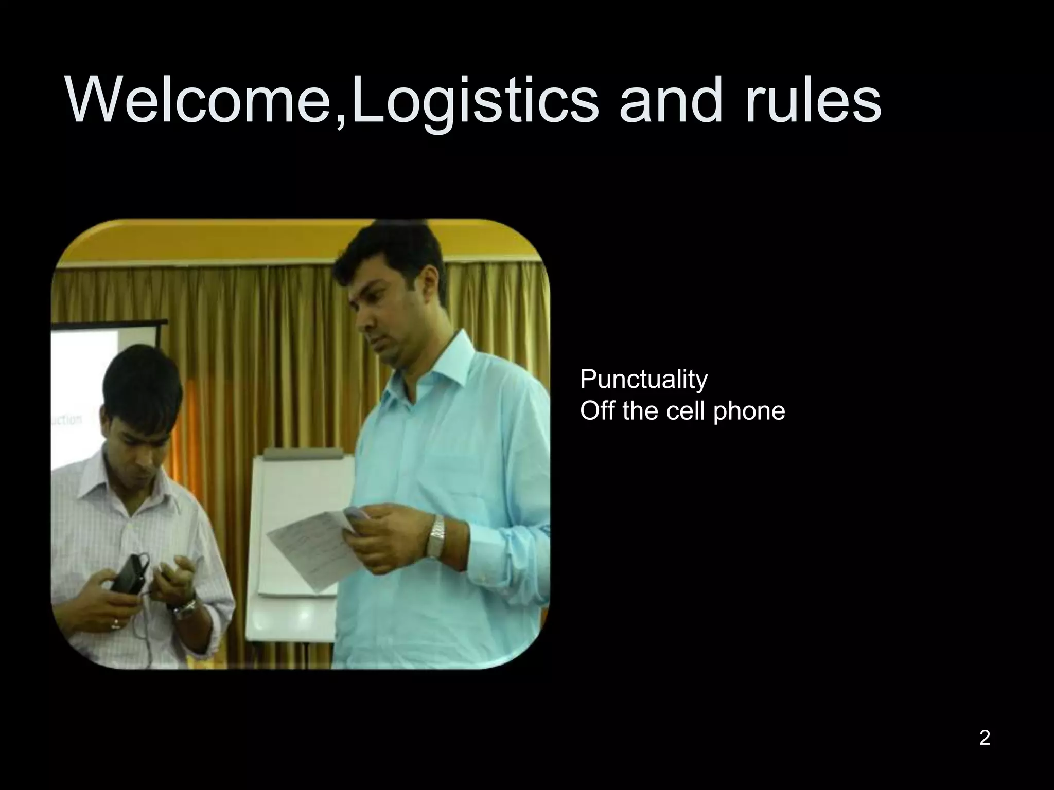 22
Welcome,Logistics and rules
Punctuality
Off the cell phone