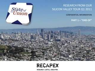 RESEARCH FROM OUR
                    SILICON VALLEY TOUR Q1 2011
                                CONFIDENTIAL INFORMATION

                                    PART 1 – ”END OF”




RECAPEX
Research. Capital. Execution.
 