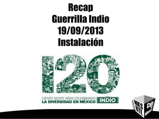 Recap
Guerrilla Indio
19/09/2013
Instalación
 
