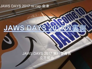 JAWS DAYS 2017 実行委員長
立花拓也
JAWS DAYS 2017 re:cap 会津
 