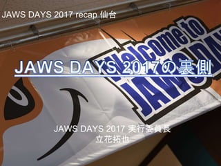 JAWS DAYS 2017 実行委員長
立花拓也
JAWS DAYS 2017 recap 仙台
 