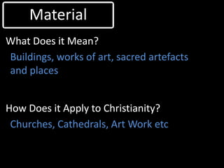 Material
What Does it Mean?
Buildings, works of art, sacred artefacts
and places


How Does it Apply to Christianity?
 Chu...