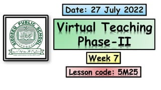 Week 7
Virtual Teaching
Phase-II
Lesson code: 5M25
 