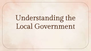 Understanding the
Local Government
 