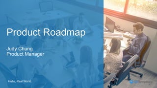 Hello, Real World.
Product Roadmap
Judy Chung
Product Manager
 