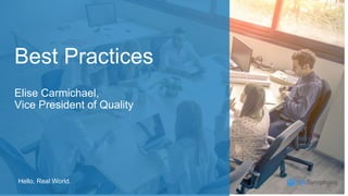 Hello, Real World.
Best Practices
Elise Carmichael,
Vice President of Quality
 