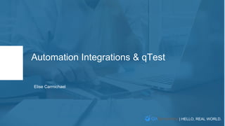 | HELLO, REAL WORLD.
Automation Integrations & qTest
Elise Carmichael
 