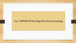 Let COVID-19 Not Stop You From Learning
 
