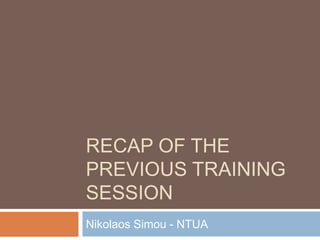 RECAP OF THE
PREVIOUS TRAINING
SESSION
Nikolaos Simou - NTUA
 