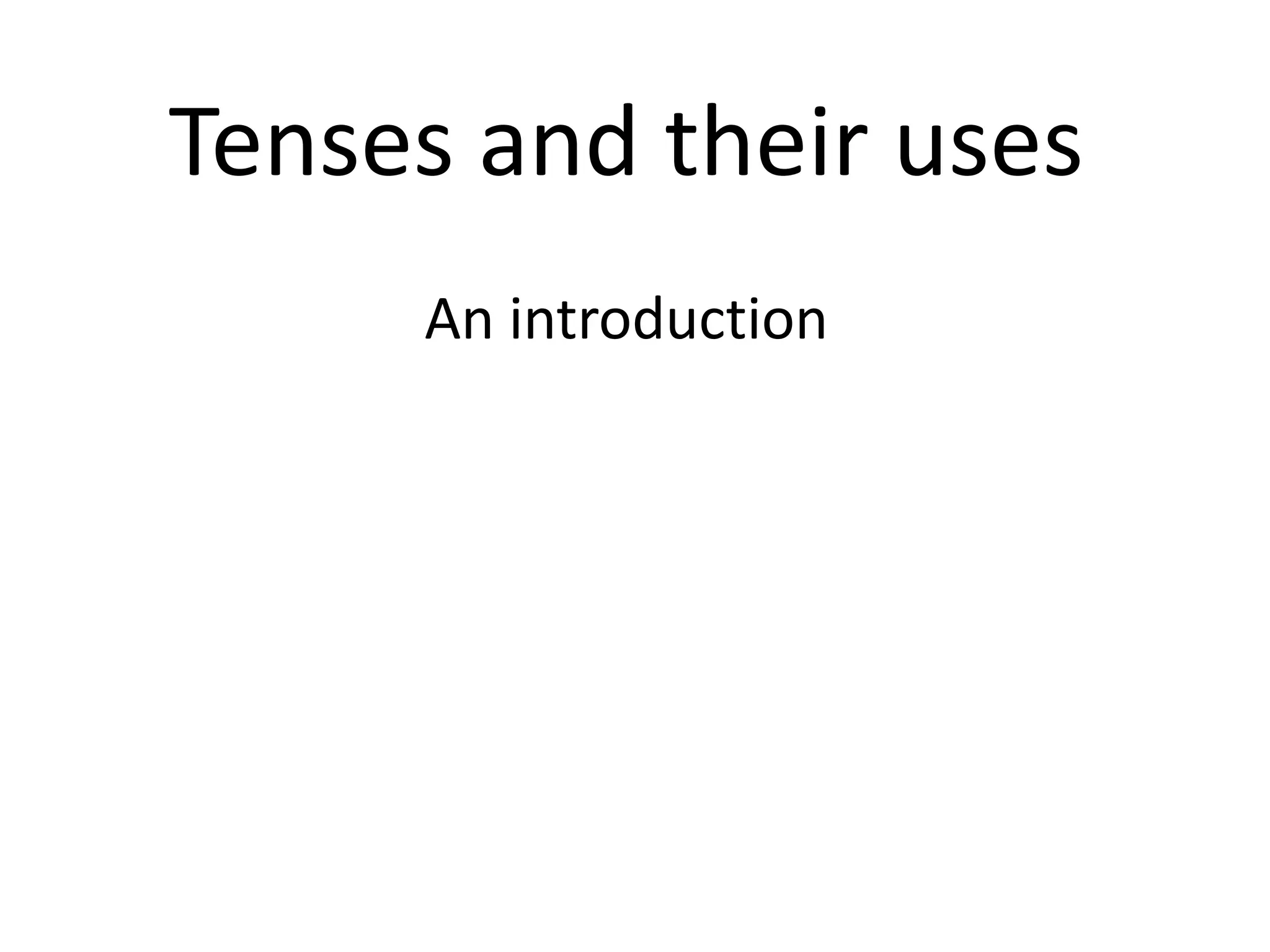 Tenses and their uses
     An introduction
 
