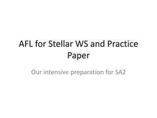 AFL for Stellar WS and Practice
             Paper
   Our intensive preparation for SA2
 