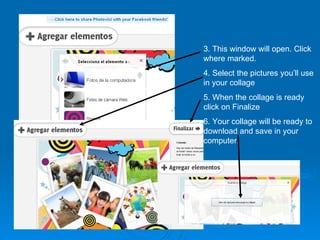 3. This window will open. Click where marked. 4. Select the pictures you’ll use in your collage 5. When the collage is ready click on Finalize 6. Your collage will be ready to download and save in your computer. 