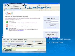 7.  to use Google Docs Open a Gmail account. Click on Docs 