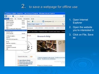 2.  to save a webpage for offline use Open Internet Explorer Open the website you’re interested in Click on File, Save as 