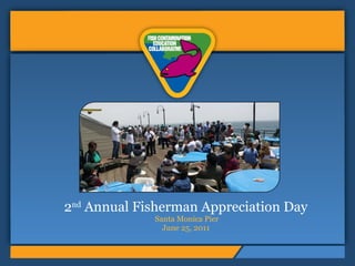 2 nd  Annual Fisherman Appreciation Day  Santa Monica Pier June 25, 2011 