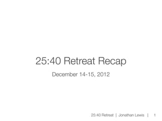25:40 Retreat Recap
   December 14-15, 2012




                25:40 Retreat | Jonathan Lewis |   1
 