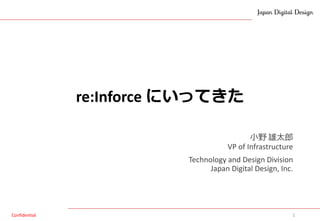 Confidential
re:Inforce にいってきた
小野 雄太郎
VP of Infrastructure
Technology and Design Division
Japan Digital Design, Inc.
1
 