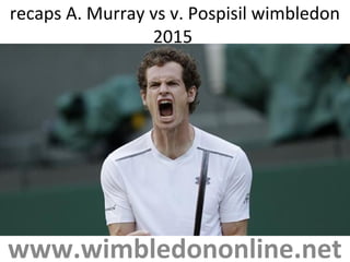recaps A. Murray vs v. Pospisil wimbledon
2015
www.wimbledononline.net
 