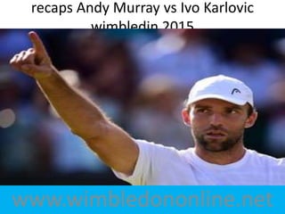 www.wimbledononline.net
recaps Andy Murray vs Ivo Karlovic
wimbledin 2015
 