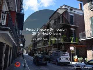 © September 16 .comspace
Recap Sitecore Symposium
2016, New Orleans
#SUGDE, Berlin, 29.09.2016
 