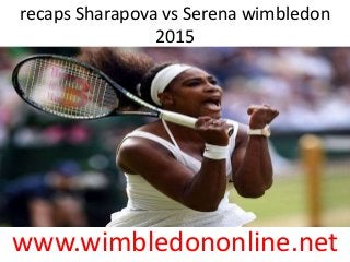 recaps Sharapova vs Serena wimbledon
2015
www.wimbledononline.net
 