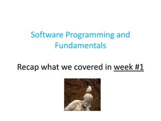 Software Programming and FundamentalsRecap what we covered in week #1 