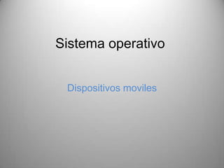 Sistema operativo


 Dispositivos moviles
 