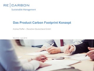 Das Product Carbon Footprint Konzept
Andrea Peiffer – Recarbon Deutschland GmbH
München, Juni 2014
 