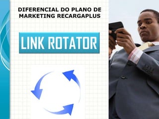 DIFERENCIAL DO PLANO DE
MARKETING RECARGAPLUS

LINK ROTATOR

 