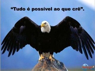 “Tudo é possível ao que crê”.
 