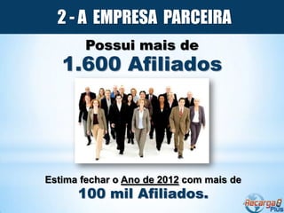 2 - A EMPRESA PARCEIRA
        Possui mais de
   1.600 Afiliados




Estima fechar o Ano de 2012 com mais de
      100 mil Afiliados.
 