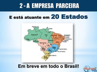 2 - A EMPRESA PARCEIRA
E está atuante em   20 Estados




   Em breve em todo o Brasil!
 