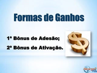 Formas de Ganhos
1ª Bônus de Adesão;
2ª Bônus de Ativação.
 