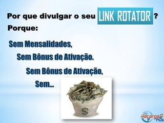 Por que divulgar o seu       ?
Porque:

Sem Mensalidades,
  Sem Bônus de Ativação.
    Sem Bônus de Ativação,
       Sem...
 