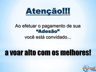 Atenção!!!
   Ao efetuar o pagamento de sua
             “Adesão”
       você está convidado...


a voar alto com os melhores!
 
