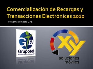Comercialización de Recargas y Transacciones Electrónicas 2010 Presentación para DAS 