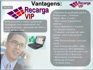 Vantagens:Só na Suporte de qualidade para o Franqueado. ( Telefone, Skype, Msn, E-mail )