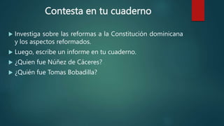 Contesta en tu cuaderno
 Investiga sobre las reformas a la Constitución dominicana
y los aspectos reformados.
 Luego, es...