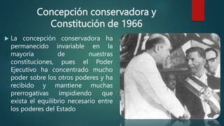 Concepción conservadora y
Constitución de 1966
 La concepción conservadora ha
permanecido invariable en la
mayoría de nue...