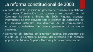 La reforma constitucional de 2008
 A finales de 2006, se inició un proceso de consulta para elaborar
una nueva Constituci...